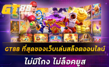 GT88 ที่สุดของเว็บเล่นสล็อตออนไลน์ ไม่มีโกง ไม่ล็อคยูส